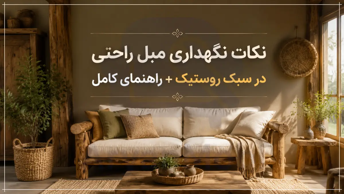 نکات نگهداری مبل راحتی در سبک روستیک + راهنمای کامل، آریان مبل