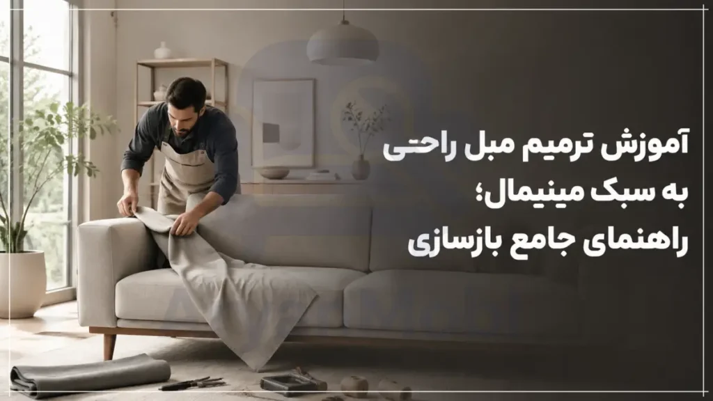 آموزش ترمیم مبل راحتی به سبک مینیمال؛ راهنمای جامع بازسازی، آریان مبل
