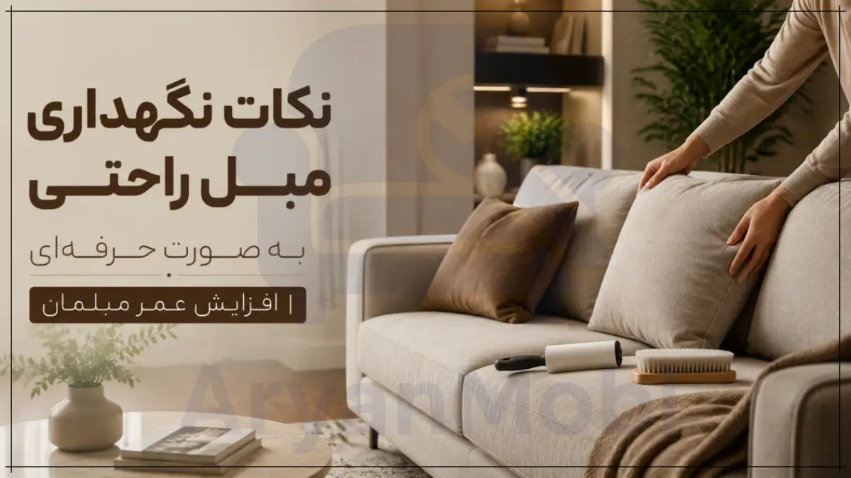 نکات نگهداری مبل راحتی به صورت حرفه‌ای | افزایش عمر مبلمان، آریان مبل