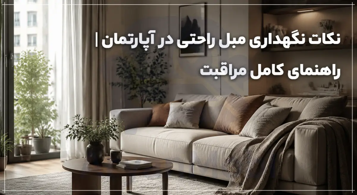 نکات نگهداری مبل راحتی در آپارتمان | راهنمای کامل مراقبت، آریان مبل