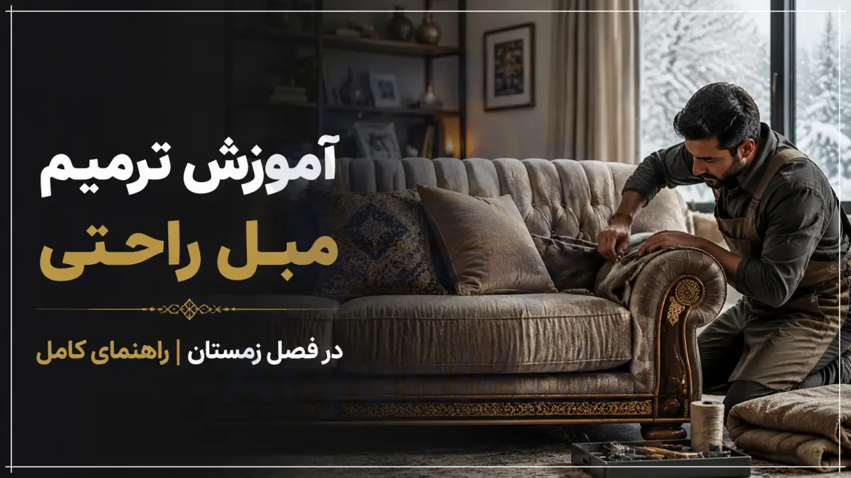 آموزش ترمیم مبل راحتی در فصل زمستان | راهنمای کامل، آریان مبل