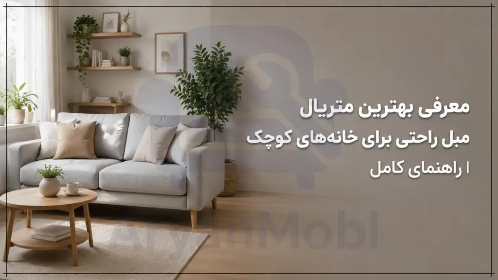 معرفی بهترین متریال مبل راحتی برای خانه‌های کوچک | راهنمای کامل، آریان مبل