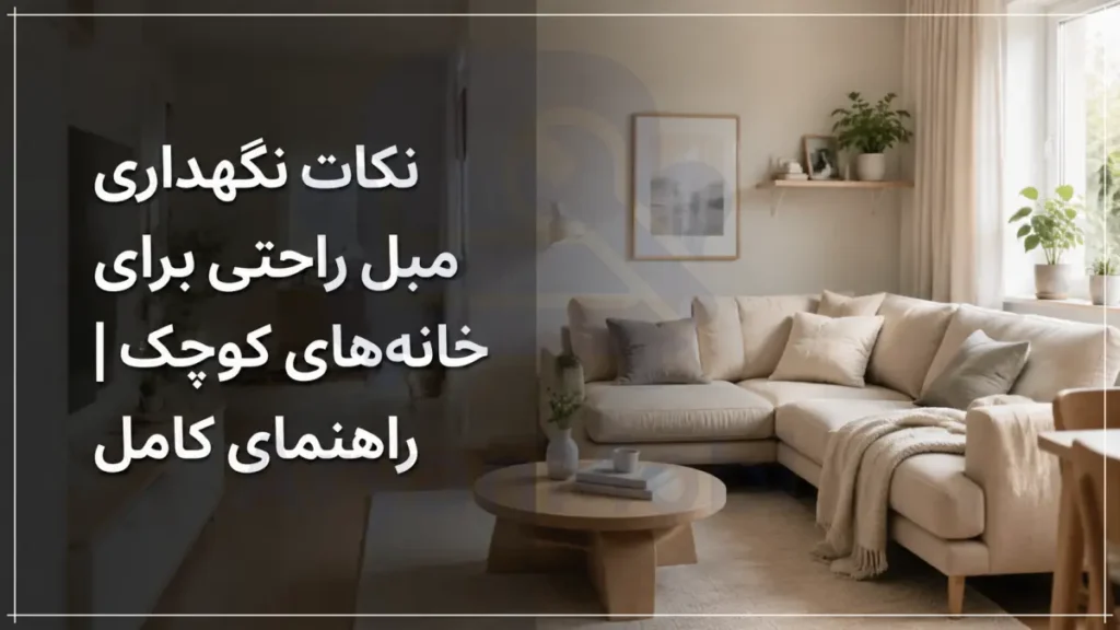 نکات نگهداری مبل راحتی برای خانه‌های کوچک | راهنمای کامل، آریان مبل