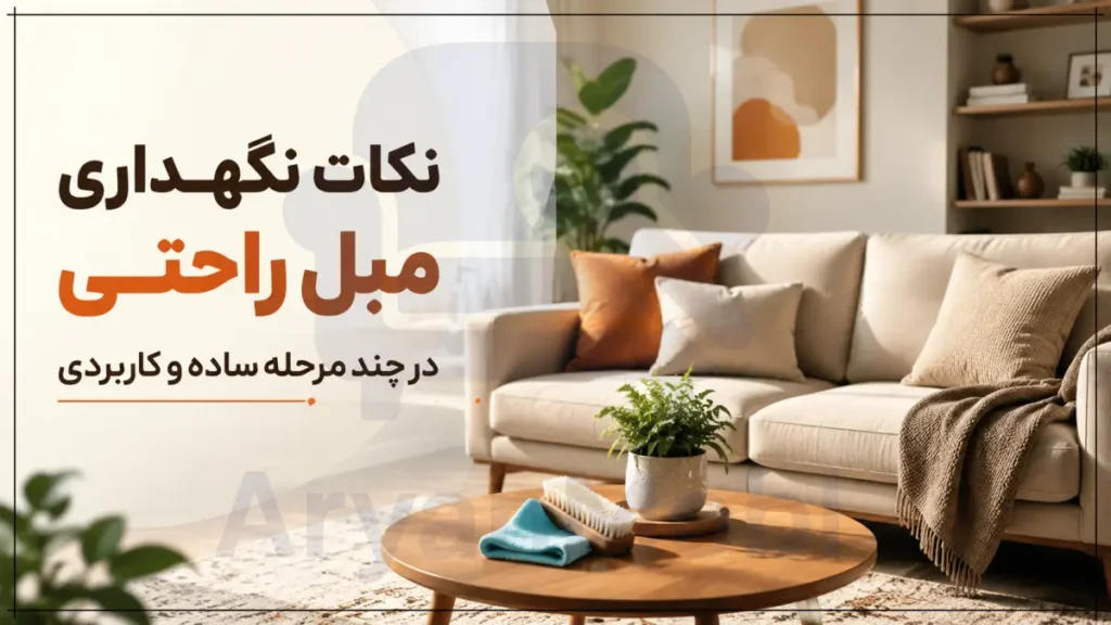 نکات نگهداری مبل راحتی در چند مرحله ساده و کاربردی، آریان مبل