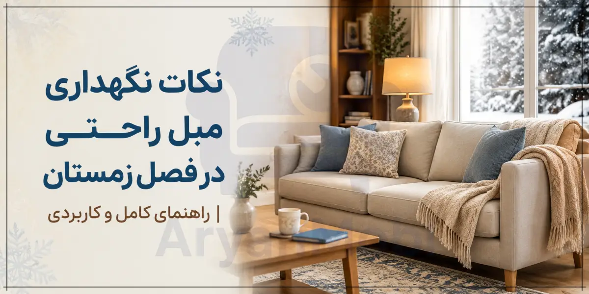 نکات نگهداری مبل راحتی در فصل زمستان | راهنمای کامل و کاربردی، آریان مبل